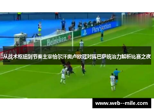 从战术枢纽到节奏主宰恰尔汗奥卢欧冠对阵巴萨统治力解析比赛之夜