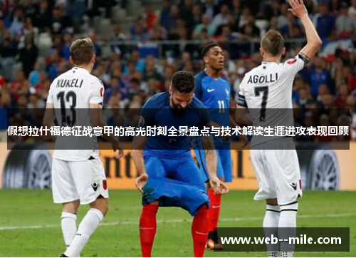 假想拉什福德征战意甲的高光时刻全景盘点与技术解读生涯进攻表现回顾 假想拉什福德征战意甲的高光时刻全景盘点与技术解读生涯进攻表现回顾