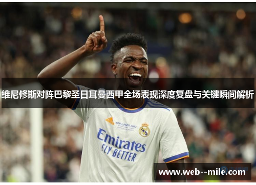 维尼修斯对阵巴黎圣日耳曼西甲全场表现深度复盘与关键瞬间解析 维尼修斯对阵巴黎圣日耳曼西甲全场表现深度复盘与关键瞬间解析