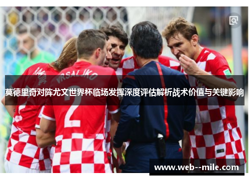 莫德里奇对阵尤文世界杯临场发挥深度评估解析战术价值与关键影响 莫德里奇对阵尤文世界杯临场发挥深度评估解析战术价值与关键影响