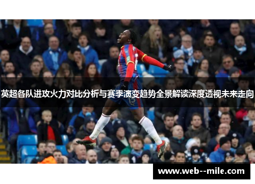 英超各队进攻火力对比分析与赛季演变趋势全景解读深度透视未来走向 英超各队进攻火力对比分析与赛季演变趋势全景解读深度透视未来走向