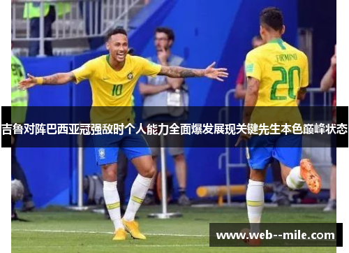 吉鲁对阵巴西亚冠强敌时个人能力全面爆发展现关键先生本色巅峰状态