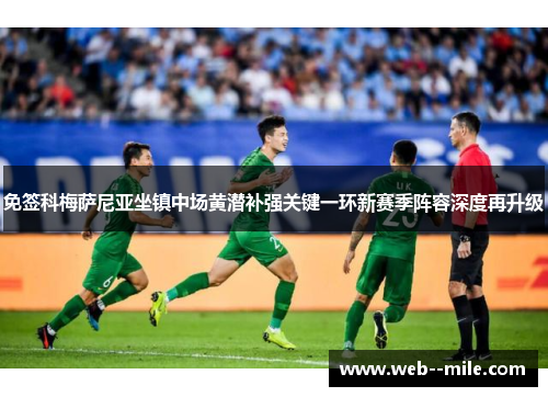 免签科梅萨尼亚坐镇中场黄潜补强关键一环新赛季阵容深度再升级 免签科梅萨尼亚坐镇中场黄潜补强关键一环新赛季阵容深度再升级