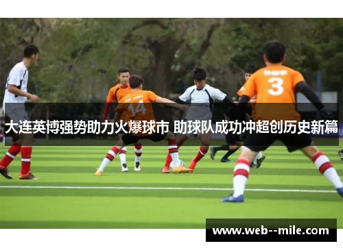 大连英博强势助力火爆球市 助球队成功冲超创历史新篇 大连英博强势助力火爆球市 助球队成功冲超创历史新篇