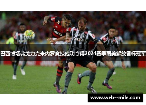 巴西博塔弗戈力克米内罗竞技成功夺得2024赛季南美解放者杯冠军