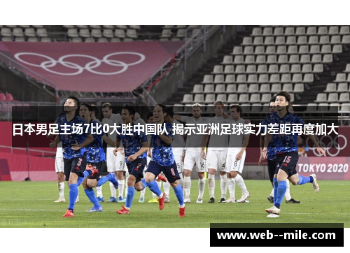 日本男足主场7比0大胜中国队 揭示亚洲足球实力差距再度加大