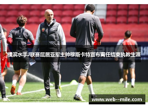 横滨水手J联赛屈居亚军主帅穆斯卡特宣布离任结束执教生涯