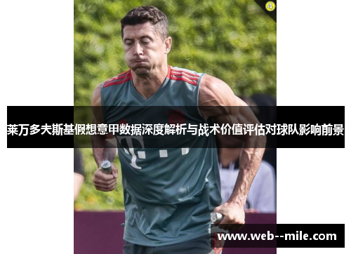 莱万多夫斯基假想意甲数据深度解析与战术价值评估对球队影响前景 莱万多夫斯基假想意甲数据深度解析与战术价值评估对球队影响前景