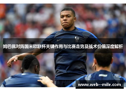 姆巴佩对阵国米欧联杯关键作用与比赛走势及战术价值深度解析 姆巴佩对阵国米欧联杯关键作用与比赛走势及战术价值深度解析