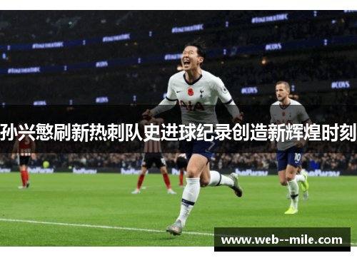 孙兴慜刷新热刺队史进球纪录创造新辉煌时刻 孙兴慜刷新热刺队史进球纪录创造新辉煌时刻