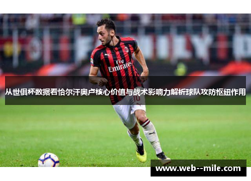 从世俱杯数据看恰尔汗奥卢核心价值与战术影响力解析球队攻防枢纽作用