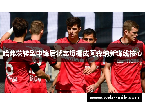 哈弗茨转型中锋后状态爆棚成阿森纳新锋线核心 哈弗茨转型中锋后状态爆棚成阿森纳新锋线核心