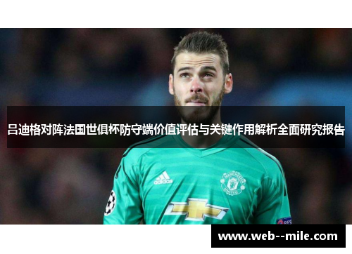 吕迪格对阵法国世俱杯防守端价值评估与关键作用解析全面研究报告 吕迪格对阵法国世俱杯防守端价值评估与关键作用解析全面研究报告