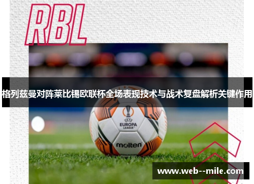 格列兹曼对阵莱比锡欧联杯全场表现技术与战术复盘解析关键作用 格列兹曼对阵莱比锡欧联杯全场表现技术与战术复盘解析关键作用