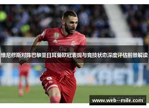 维尼修斯对阵巴黎圣日耳曼欧冠表现与竞技状态深度评估前景解读 维尼修斯对阵巴黎圣日耳曼欧冠表现与竞技状态深度评估前景解读